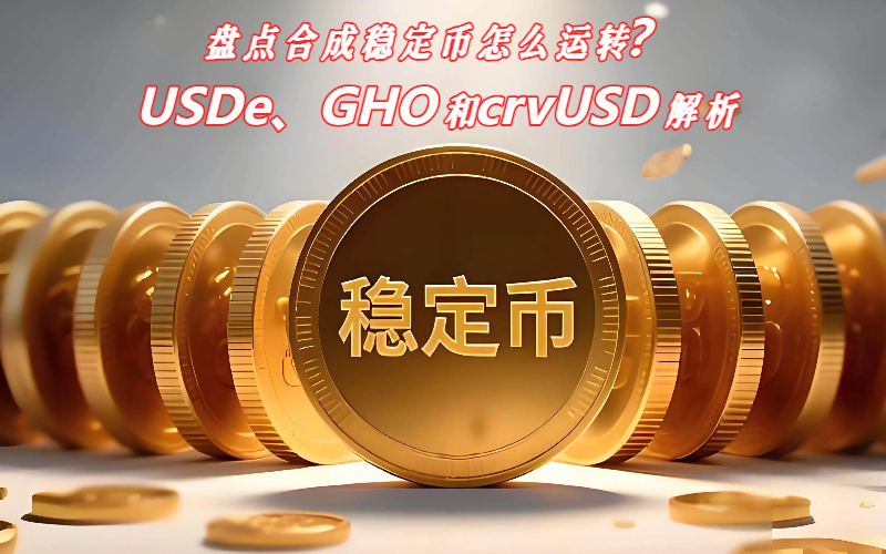 盘点合成稳定币怎么运转？USDe、GHO和crvUSD解析