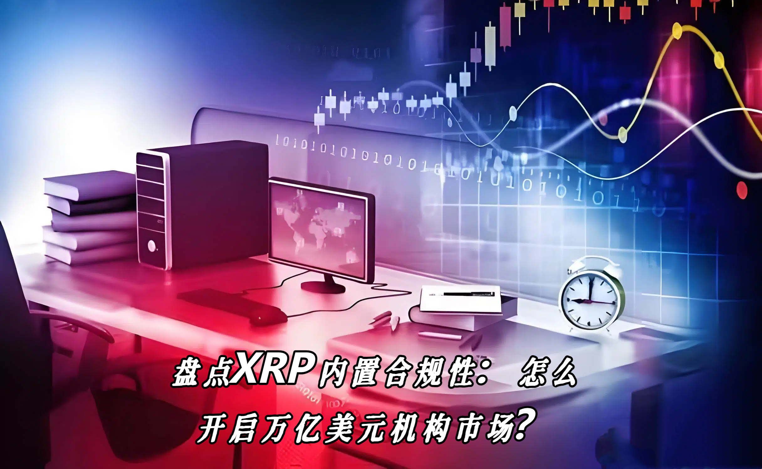 盘点XRP内置合规性：怎么开启万亿美元机构市场？
