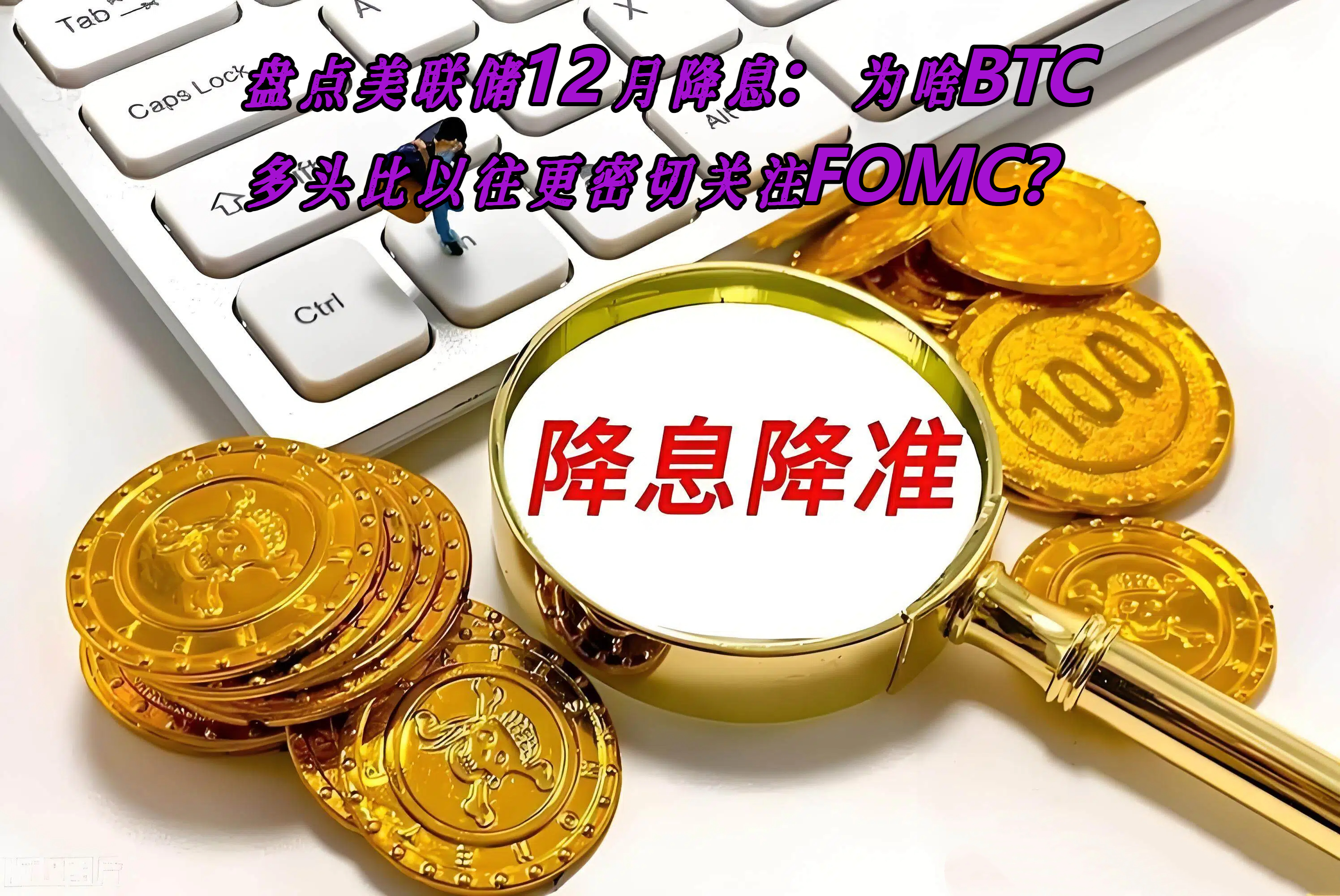 盘点美联储12月降息：为啥BTC多头比以往更密切关注FOMC？