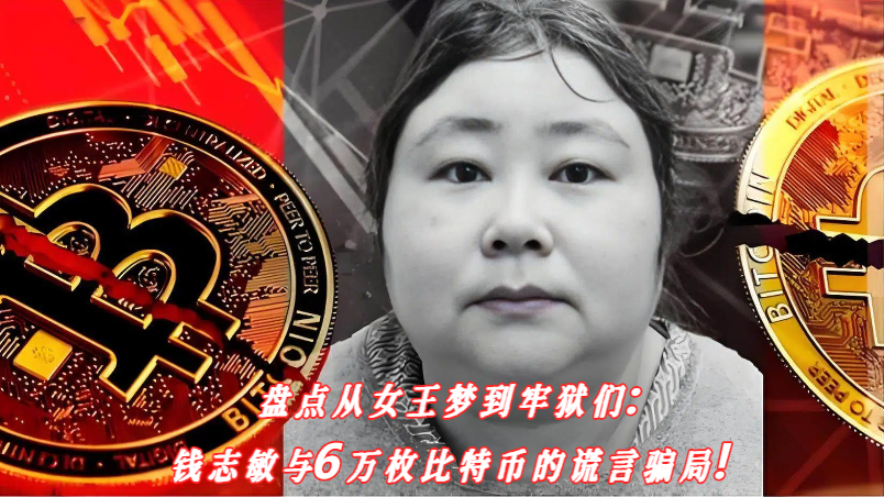 盘点从女王梦到牢狱们：钱志敏与6万枚比特币的谎言骗局！