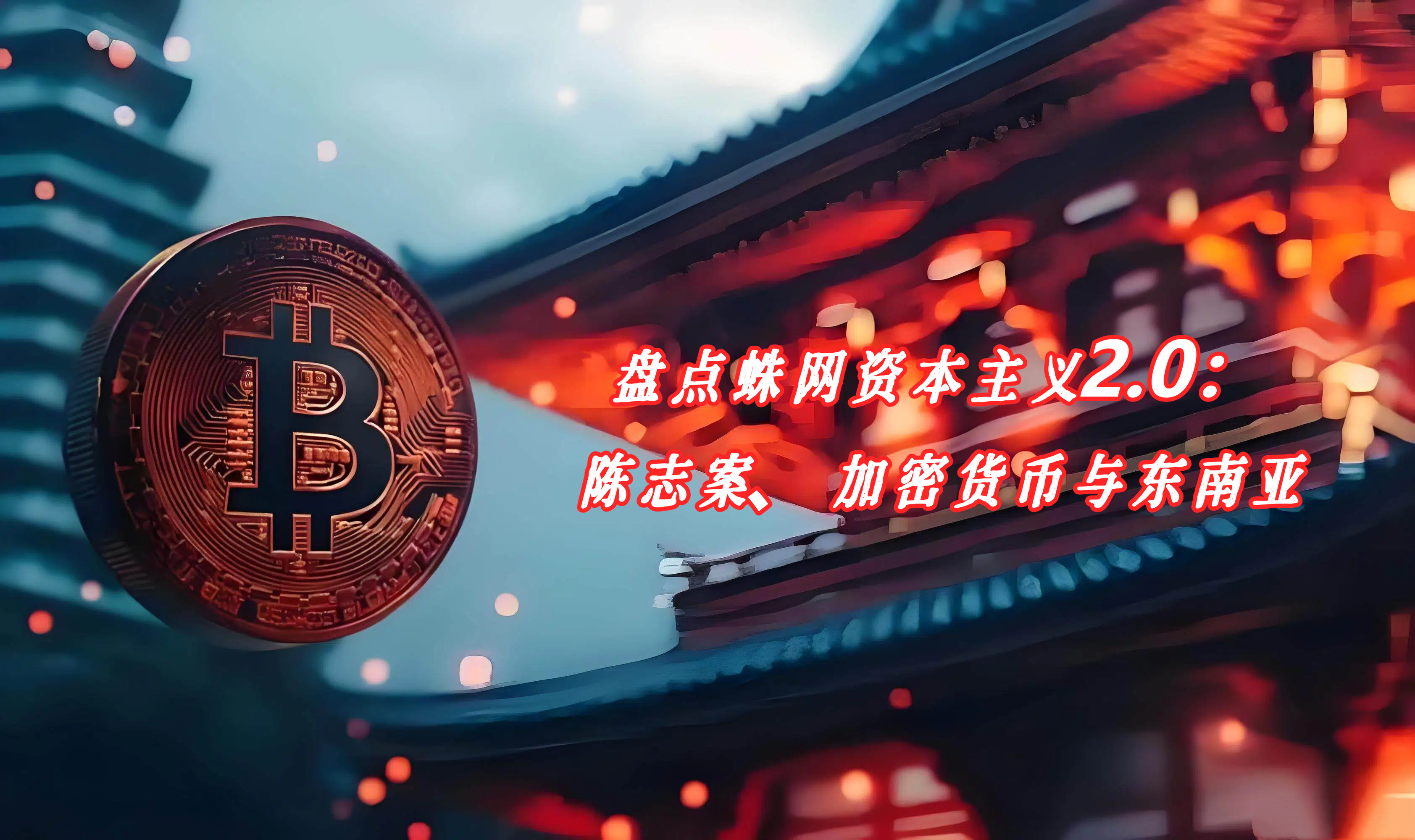 盘点蛛网资本主义2.0：陈志案、加密货币与东南亚