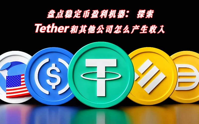 盘点稳定币盈利机器：探索Tether和其他公司怎么产生收入