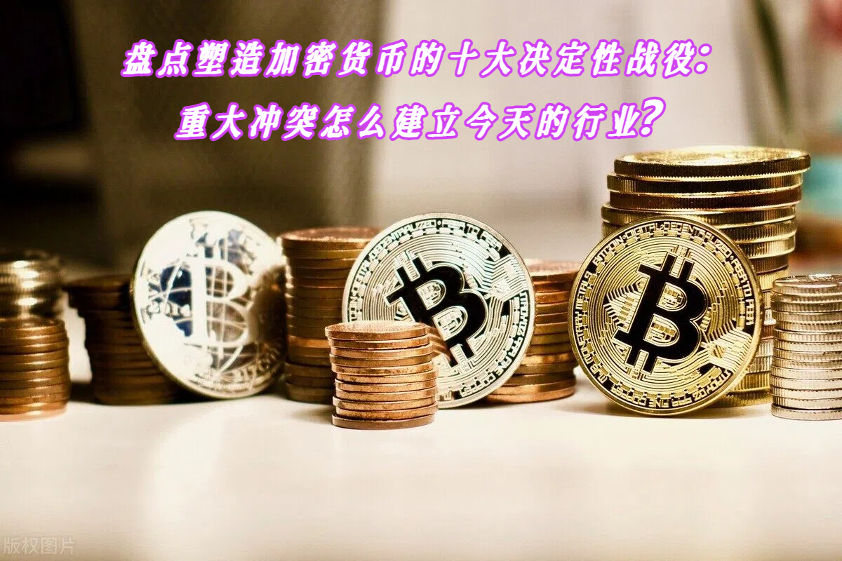 盘点塑造加密货币的十大决定性战役：重大冲突怎么建立今天的行业？