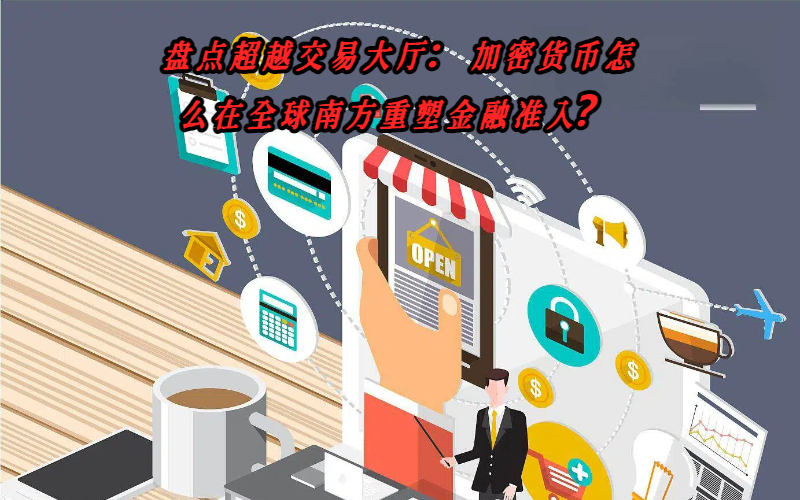 盘点超越交易大厅：加密货币怎么在全球南方重塑金融准入？