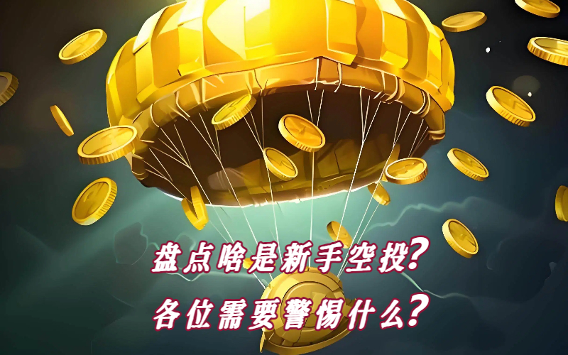 盘点啥是新手空投？各位需要警惕什么？
