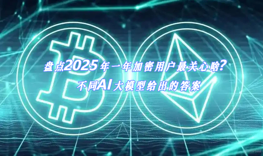 盘点2025年一年加密用户最关心啥？不同AI大模型给出的答案