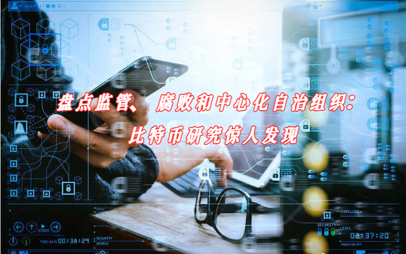 盘点监管、腐败和中心化自治组织：比特币研究惊人发现