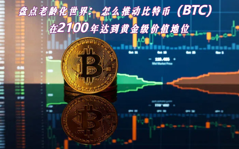盘点老龄化世界：怎么推动比特币（BTC）在2100年达到黄金级价值地位