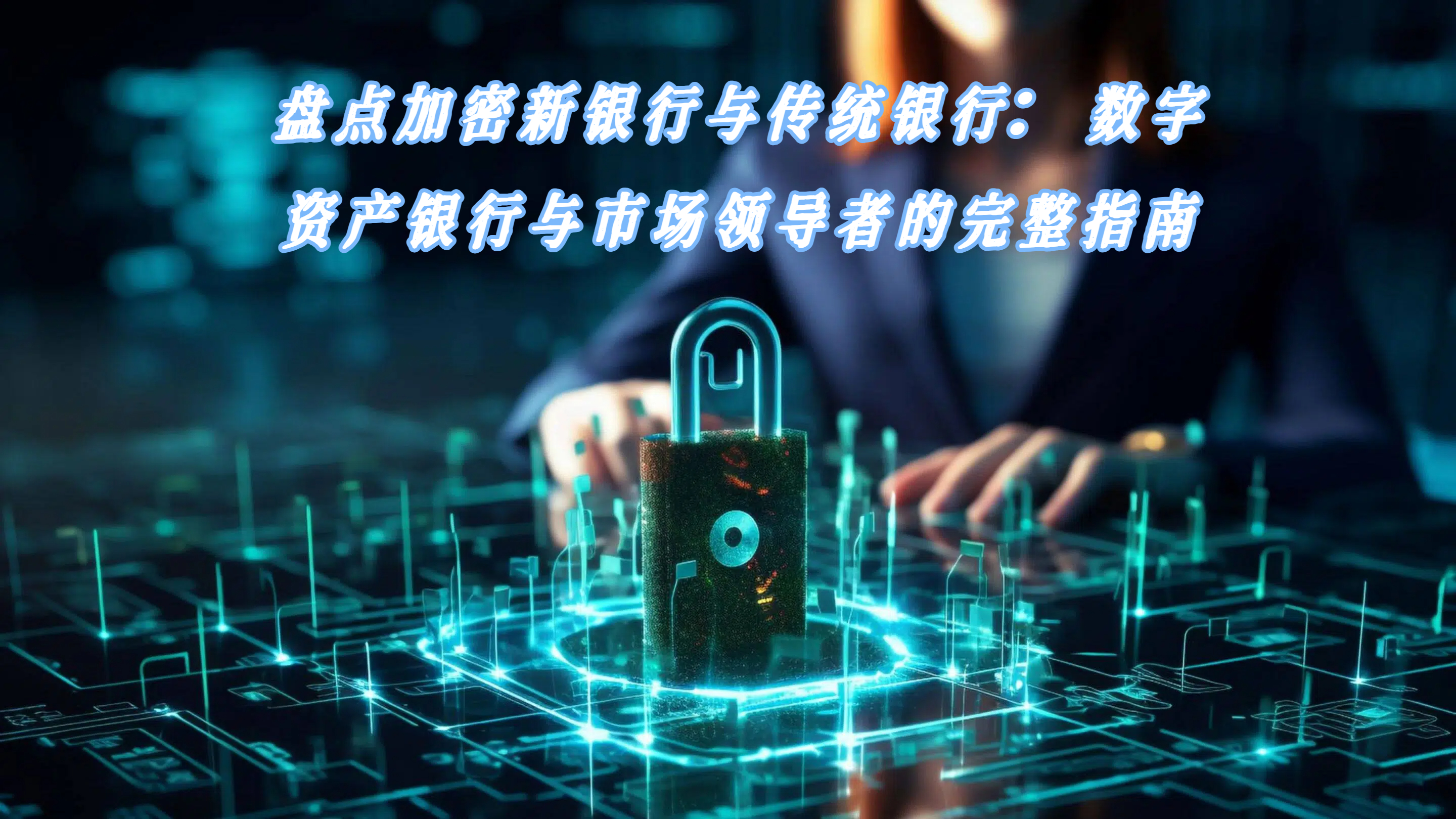 盘点加密新银行与传统银行：数字资产银行与市场领导者的完整指南
