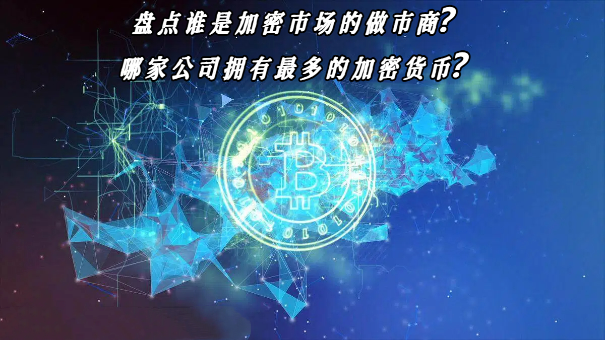 盘点谁是加密市场的做市商？哪家公司拥有最多的加密货币？