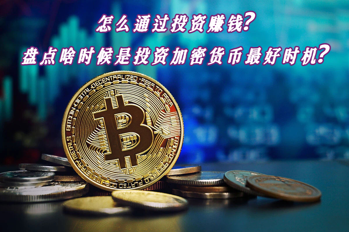 怎么通过投资赚钱？盘点啥时候是投资加密货币最好时机？