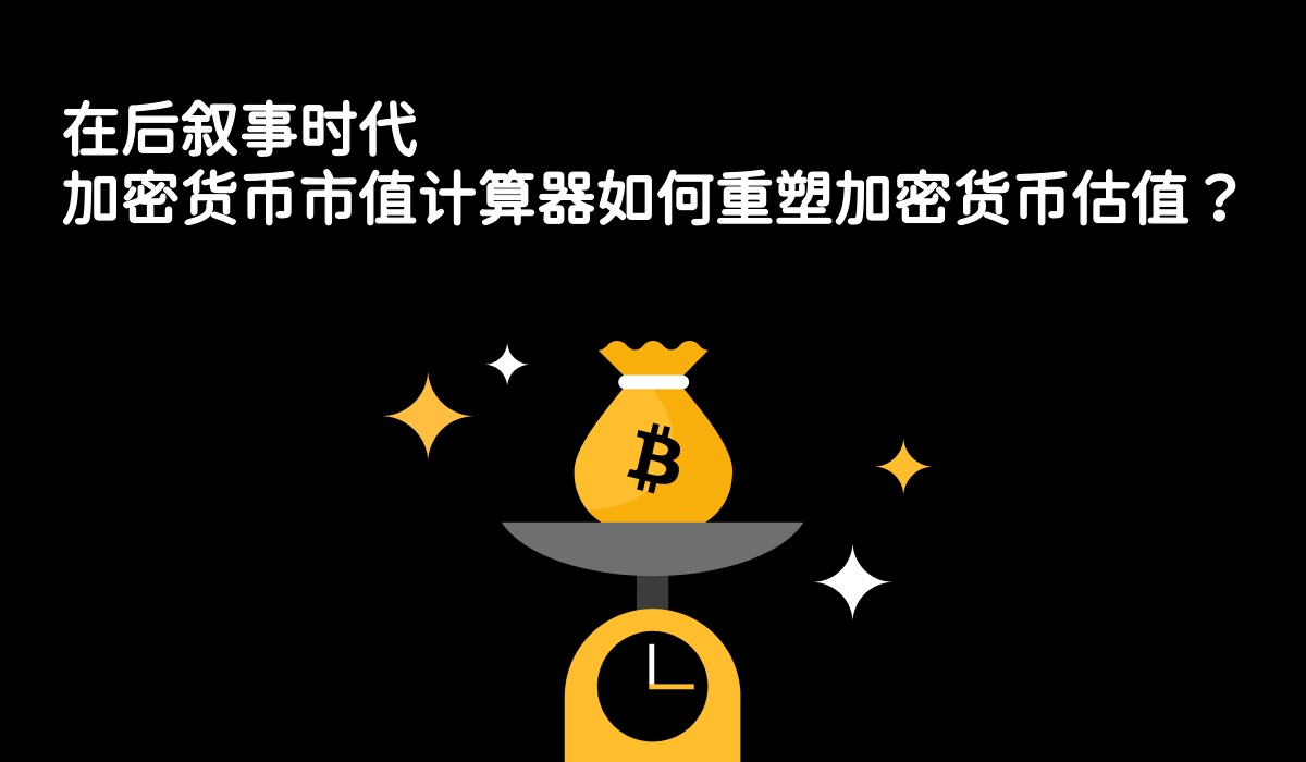 在后叙事时代，加密货币市值计算器如何重塑加密货币估值？