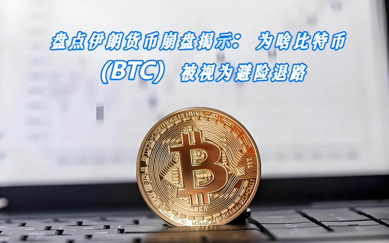盘点伊朗货币崩盘揭示：为啥比特币（BTC）被视为避险退路