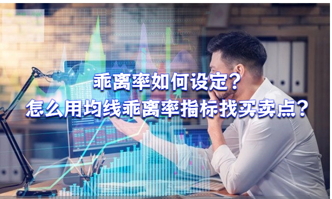 乖离率如何设定？怎么用均线乖离率指标找买卖点？