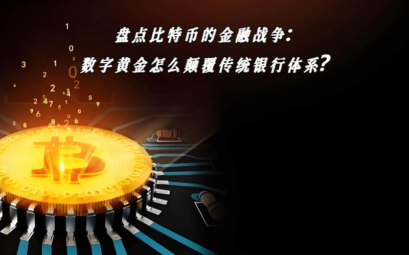 盘点比特币的金融战争：数字黄金怎么颠覆传统银行体系？