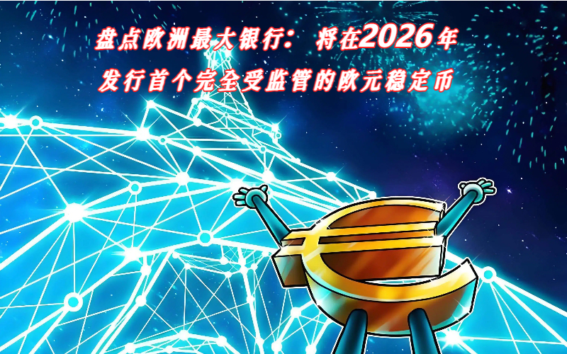 盘点欧洲最大银行：将在2026年发行首个完全受监管的欧元稳定币