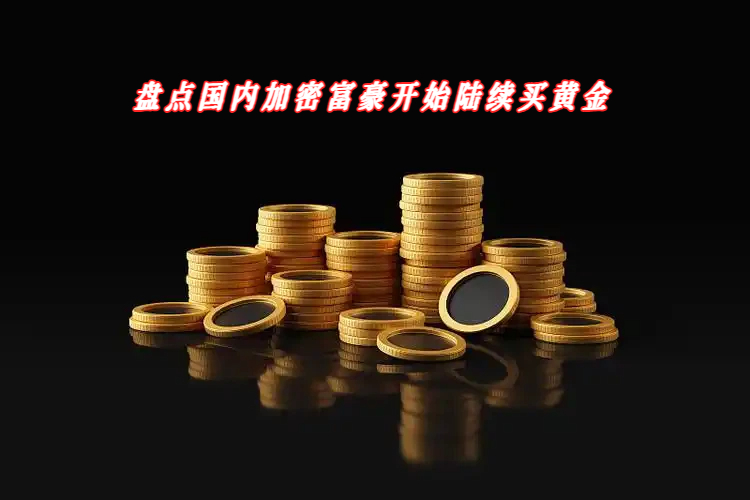 盘点国内加密富豪开始陆续买黄金