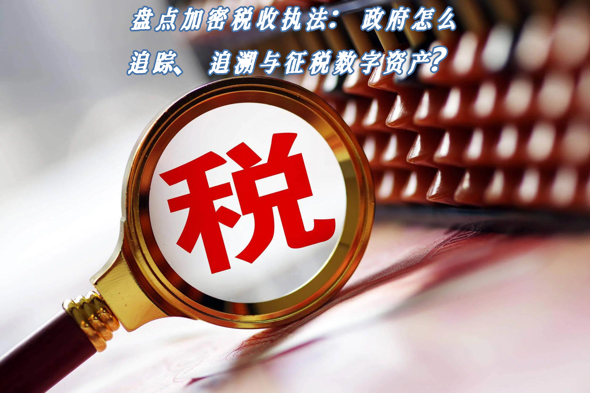 盘点加密税收执法：政府怎么追踪、追溯与征税数字资产？