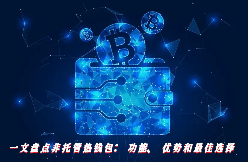 一文盘点非托管热钱包：功能、优势和最佳选择
