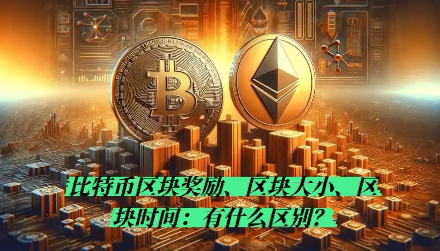 比特币区块奖励、区块大小、区块时间：有什么区别？
