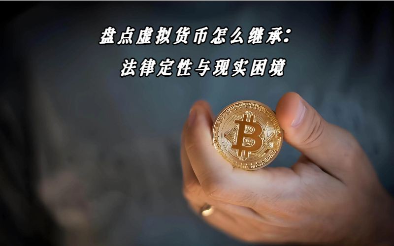 盘点虚拟货币怎么继承：法律定性与现实困境